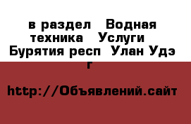  в раздел : Водная техника » Услуги . Бурятия респ.,Улан-Удэ г.